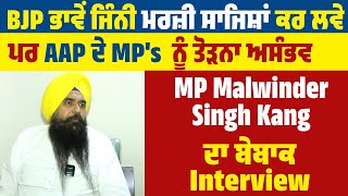 BJP ਭਾਵੇਂ ਜਿੰਨੀ ਮਰਜ਼ੀ ਸਾਜਿਸ਼ਾਂ ਕਰ ਲਵੇ ਪਰ AAP ਦੇ MP's  ਨੂੰ ਤੋੜਨਾ ਅਸੰਭਵ,MP Malwinder Kang ਦਾ Interview