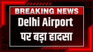Delhi Airport Terminal-1: Delhi Airport पर बड़ा हादसा, टर्मिनल-1 की छत गिरी छत गिरने से 1 की मौत