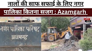 नालों की साफ सफाई के लिए नगर पालिका कितना सजग : Azamgarh News