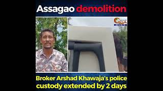 Assagao demolition, Broker Arshad Khawaja’s police custody extended by 2 days