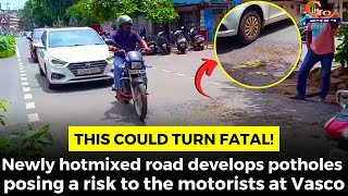 This could turn fatal! Newly hotmixed road develops potholes posing a risk to the motorists at Vasco