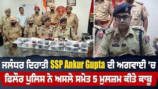 ਜਲੰਧਰ ਦਿਹਾਤੀ SSP Ankur Gupta ਦੀ ਅਗਵਾਈ 'ਚ ਫਿਲੌਰ ਪੁਲਿਸ ਨੇ ਅਸਲੇ ਸਮੇਤ 5 ਮੁਲਜ਼ਮ ਕੀਤੇ ਕਾਬੂ