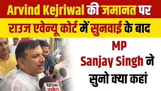 Arvind Kejriwal की जमानत पर राउज एवेन्यू कोर्ट में सुनवाई के बाद MP Sanjay Singh ने सुनो क्या कहां