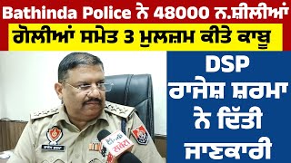 Bathinda Police ਨੇ 48000 ਨ.ਸ਼ੀਲੀਆਂ ਗੋਲੀਆਂ ਸਮੇਤ 3 ਮੁਲਜ਼ਮ ਕੀਤੇ ਕਾਬੂ, DSP ਰਾਜੇਸ਼ ਸ਼ਰਮਾ ਨੇ ਦਿੱਤੀ ਜਾਣਕਾਰੀ