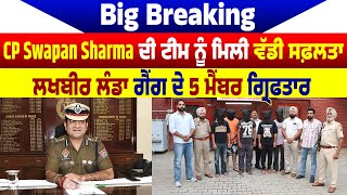 Big Breaking:CP Swapan Sharma ਦੀ ਟੀਮ ਨੂੰ ਮਿਲੀ ਵੱਡੀ ਸਫ਼ਲਤਾ,ਲਖਬੀਰ ਲੰਡਾ ਗੈਂਗ ਦੇ 5 ਮੈਂਬਰ ਗ੍ਰਿਫਤਾਰ