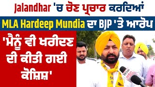 Jalandhar 'ਚ ਚੋਣ ਪ੍ਰਚਾਰ ਕਰਦਿਆਂ MLA Hardeep Mundia ਦਾ BJP 'ਤੇ ਆਰੋਪ 'ਮੈਨੂੰ ਵੀ ਖਰੀਦਣ ਦੀ ਕੀਤੀ ਗਈ ਕੋਸ਼ਿਸ਼'