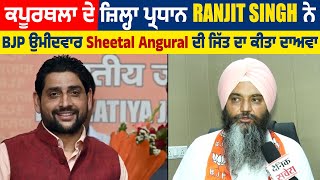 ਕਪੂਰਥਲਾ ਦੇ ਜ਼ਿਲ੍ਹਾ ਪ੍ਰਧਾਨ Ranjit Singh ਨੇ BJP ਉਮੀਦਵਾਰ Sheetal Angural ਦੀ ਜਿੱਤ ਦਾ ਕੀਤਾ ਦਾਅਵਾ