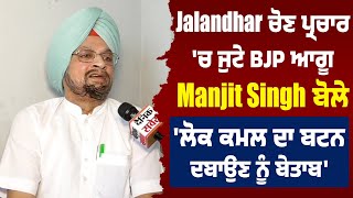 Jalandhar ਚੋਣ ਪ੍ਰਚਾਰ 'ਚ ਜੁਟੇ BJP ਆਗੂ Manjit Singh ਬੋਲੇ 'ਲੋਕ ਕਮਲ ਦਾ ਬਟਨ ਦਬਾਉਣ ਨੂੰ ਬੇਤਾਬ'