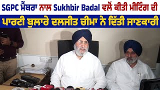 SGPC ਮੈਂਬਰਾ ਨਾਲ Sukhbir Badal ਵਲੋਂ ਕੀਤੀ Meeting ਦੀ ਪਾਰਟੀ ਬੁਲਾਰੇ ਦਲਜੀਤ ਚੀਮਾ ਨੇ ਦਿੱਤੀ ਜਾਣਕਾਰੀ