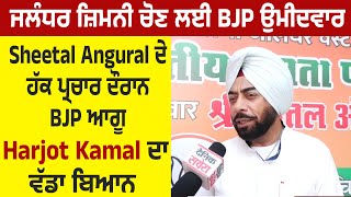 ਜਲੰਧਰ ਜ਼ਿਮਨੀ ਚੋਣ ਲਈ BJP ਉਮੀਦਵਾਰ Sheetal Angural ਦੇ ਹੱਕ ਪ੍ਰਚਾਰ ਦੌਰਾਨ BJP ਆਗੂ Harjot Kamal ਦਾ ਵੱਡਾ ਬਿਆਨ