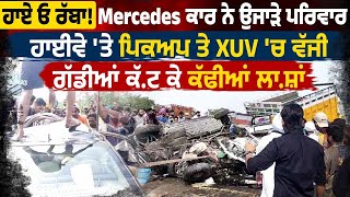 ਹਾਏ ਓ ਰੱਬਾ! Mercedes ਕਾਰ ਨੇ ਉਜਾੜੇ ਪਰਿਵਾਰ, ਹਾਈਵੇ 'ਤੇ ਪਿਕਅਪ ਤੇ XUV ਚ ਵੱਜੀ, ਗੱਡੀਆਂ ਕੱਟ ਕੇ ਕੱਢੀਆਂ ਲਾਸ਼ਾਂ