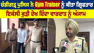 ਚੰਡੀਗੜ੍ਹ ਪੁਲਿਸ ਨੇ Gym Trainer ਨੂੰ ਕੀਤਾ ਗ੍ਰਿਫਤਾਰ, ਇਕੱਲੀ ਕੁੜੀ ਦੇਖ ਦਿੰਦਾ ਵਾਰਦਾਤ ਨੂੰ ਅੰਜਾਮ