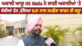 ਅਕਾਲੀ ਆਗੂ HS Walia ਨੇ ਬਾਗੀ ਅਕਾਲੀਆਂ 'ਤੇ ਕੱਸੀਆਂ ਤੰਜ ,ਦੱਸਿਆ BJP ਨਾਲ ਸਮਝੌਤਾ ਕਾਰਨ ਦੀ ਵਜ੍ਹਾ