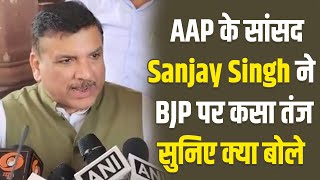 AAP के सांसद Sanjay Singh ने BJP पर कसा तंज,सुनिए क्या बोले