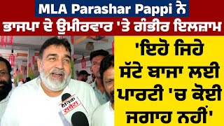 MLA Parashar Pappi ਨੇ ਭਾਜਪਾ ਦੇ ਉਮੀਰਵਾਰ ਤੇ ਗੰਭੀਰ ਇਲਜ਼ਾਮ,'ਇਹੋ ਜਿਹੇ ਸੱਟੇ ਬਾਜਾ ਲਈ ਪਾਰਟੀ 'ਚ ਕੋਈ ਜਗਾਹ ਨਹੀਂ'