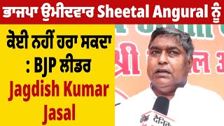 ਭਾਜਪਾ ਉਮੀਦਵਾਰ Sheetal Angural ਨੂੰ ਕੋਈ ਨਹੀਂ ਹਰਾ ਸਕਦਾ: BJP ਲੀਡਰ Jagdish Kumar Jasal