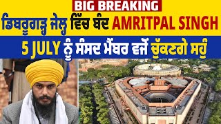 Big Breaking | ਡਿਬਰੂਗੜ੍ਹ ਜੇਲ੍ਹ ਵਿੱਚ ਬੰਦ Amritpal Singh ਸੰਸਦ ਮੈਂਬਰ ਵਜੋਂ  5 July ਨੂੰ ਚੁੱਕਣਗੇ ਸਹੁੰ