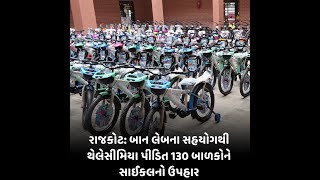 રાજકોટ : બાન લેબના સહયોગથી થેલેસીમિયા પીડિત 130 બાળકોને સાઈકલનો ઉપહાર