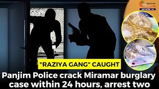 "Raziya Gang" Caught: Panjim Police crack Miramar burglary case within 24 hours, arrest two