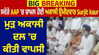 Big Breaking | ਸਵੇਰੇ AAP 'ਚ ਸ਼ਾਮਲ ਹੋਈ ਅਕਾਲੀ ਉਮੀਦਵਾਰ Surjit kaur, ਮੁੜ ਅਕਾਲੀ ਦਲ 'ਚ ਕੀਤੀ ਵਾਪਸੀ