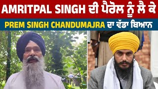 Amritpal Singh ਦੀ ਪੈਰੋਲ ਨੂੰ ਲੈ ਕੇ Prem Singh Chandumajra ਦਾ ਵੱਡਾ ਬਿਆਨ