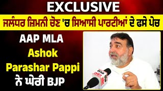 Exclusive | Jalandhar ਜ਼ਿਮਨੀ ਚੋਣ 'ਚ ਸਿਆਸੀ ਪਾਰਟੀਆਂ ਦੇ ਫਸੇ ਪੇਚ,AAP MLA Ashok Parashar Pappi ਨੇ ਘੇਰੀ BJP