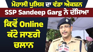 Mohali Police ਦਾ ਵੱਡਾ Action, SSP Sandeep Garg ਨੇ ਦੱਸਿਆ ਕਿਵੇਂ Online ਕੱਟੇ ਜਾਣਗੇ Challan