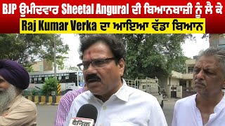 BJP ਉਮੀਦਵਾਰ Sheetal Angural ਦੀ ਬਿਆਨਬਾਜ਼ੀ ਨੂੰ ਲੈ ਕੇ Raj Kumar Verka ਦਾ ਆਇਆ ਵੱਡਾ ਬਿਆਨ