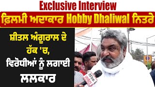 Exclusive Interview:ਫ਼ਿਲਮੀ ਅਦਾਕਾਰ Hobby Dhaliwal ਨਿਤਰੇ ਸ਼ੀਤਲ ਅੰਗੂਰਾਲ ਦੇ ਹੱਕ 'ਚ,ਵਿਰੋਧੀਆਂ ਨੂੰ ਲਗਾਈ ਲਲਕਾਰ