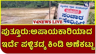 ಪುತ್ತೂರು:ಅಪಾಯಕಾರಿಯಾದ ಇರ್ದೆ ಪಳ್ಳಿತಡ್ಕ ಕಿಂಡಿ ಅಣೆಕಟ್ಟು