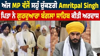 ਅੱਜ MP ਵੱਜੋਂ ਸਹੁੰ ਚੁੱਕਣਗੇ Amritpal Singh, ਪਿਤਾ ਨੇ Gurdwara Bangla Sahib ਕੀਤੀ ਅਰਦਾਸ