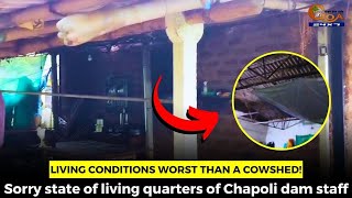 Living conditions worst than a cowshed! Sorry state of living quarters of Chapoli dam staff