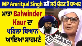 MP Amritpal Singh ਵਲੋਂ ਸਹੁੰ ਚੁੱਕਣ ਤੋਂ ਬਾਅਦ ਮਾਤਾ Balwinder Kaur ਦਾ ਪਹਿਲਾ ਬਿਆਨ ਆਇਆ ਸਾਹਮਣੇ