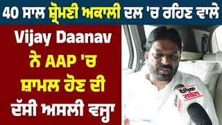 40 ਸਾਲ ਸ਼੍ਰੋਮਣੀ ਅਕਾਲੀ ਦਲ 'ਚ ਰਹਿਣ ਵਾਲੇ Vijay Daanav ਨੇ  AAP 'ਚ ਸ਼ਾਮਲ ਹੋਣ ਦੀ ਦੱਸੀ ਅਸਲੀ ਵਜ੍ਹਾ