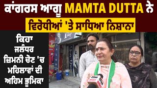 ਕਾਂਗਰਸ ਆਗੂ Mamta Dutta ਨੇ ਵਿਰੋਧੀਆਂ 'ਤੇ ਸਾਧਿਆ ਨਿਸ਼ਾਨਾ, ਕਿਹਾ ਜਲੰਧਰ ਜ਼ਿਮਨੀ ਚੋਣ 'ਚ ਮਹਿਲਾਵਾਂ ਦੀ ਅਹਿਮ ਭੂਮਿਕਾ