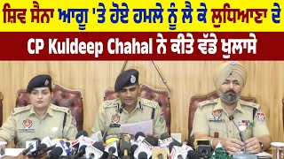 Shiv ਸੈਨਾ ਆਗੂ 'ਤੇ ਹੋਏ ਹ.ਮਲੇ ਨੂੰ ਲੈ ਕੇ Ludhiana ਦੇ CP Kuldeep Chahal ਨੇ ਕੀਤੇ ਵੱਡੇ ਖੁਲਾਸੇ