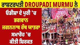 ਰਾਸ਼ਟਰਪਤੀ Droupadi Murmu ਨੇ ਓਡੀਸ਼ਾ ਦੇ ਪੁਰੀ 'ਚ ਭਗਵਾਨ ਜਗਨਨਾਥ ਰੱਥ ਯਾਤਰਾ ਸਮਾਰੋਹ 'ਚ ਕੀਤੀ ਸ਼ਿਰਕਤ