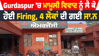 Gurdaspur 'ਚ ਮਾਮੂਲੀ ਵਿਵਾਦ ਨੂੰ ਲੈ ਕੇ ਹੋਈ Fir.ing, 4 ਲੋਕਾਂ ਦੀ ਗਈ ਜਾ.ਨ