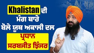 Khalistan ਦੀ ਮੰਗ ਬਾਰੇ ਬੋਲੇ ਯੂਥ ਅਕਾਲੀ ਦਲ ਪ੍ਰਧਾਨ ਸਰਬਜੀਤ ਝਿੰਜਰ