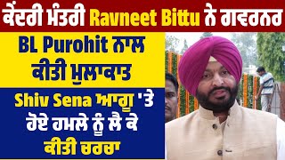 ਕੇਂਦਰੀ ਮੰਤਰੀ Ravneet Bittu ਨੇ ਗਵਰਨਰ ਨਾਲ ਕੀਤੀ ਮੁਲਾਕਾਤ, Shiv Sena ਆਗੂ 'ਤੇ ਹੋਏ ਹਮਲੇ ਨੂੰ ਲੈ ਕੇ ਕੀਤੀ ਚਰਚਾ