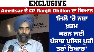 Exclusive |Amritsar CP Ranjit Dhillon ਦਾ ਬਿਆਨ ਜ਼ਿਲੇ ਚੋਂ ਨ.ਸ਼ਾ ਖ਼ਤਮ ਕਰਨ ਲਈ Punjab Police ਪੂਰੀ ਤਰਾਂ ਤਿਆਰ