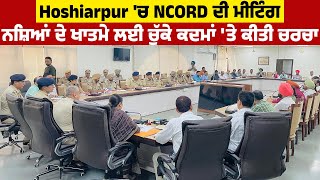 Hoshiarpur 'ਚ NCORD ਦੀ ਮੀਟਿੰਗ, ਨਸ਼ਿਆਂ ਦੇ ਖਾਤਮੇ ਲਈ ਚੁੱਕੇ ਕਦਮਾਂ 'ਤੇ ਕੀਤੀ ਚਰਚਾ