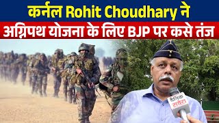 कर्नल Rohit Choudhary ने अग्निपथ योजना के लिए BJP पर कसे तंज