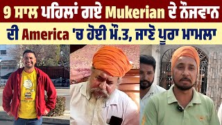 9 ਸਾਲ ਪਹਿਲਾਂ ਗਏ Mukerian ਦੇ ਨੌਜਵਾਨ ਦੀ America 'ਚ ਹੋਈ ਮੌ.ਤ, ਜਾਣੋ ਪੂਰਾ ਮਾਮਲਾ