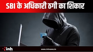 Cyber Fraud : SBI के सेवानिवृत अधिकारी हुए साइबर ठगी का शिकार | अज्ञात आरोपियों ने की लाकों की ठगी