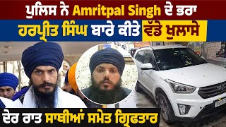 ਪੁਲਿਸ ਨੇ Amritpal Singh ਦੇ ਭਰਾ ਹਰਪ੍ਰੀਤ ਸਿੰਘ ਬਾਰੇ ਕੀਤੇ ਵੱਡੇ ਖੁਲਾਸੇ, ਦੇਰ ਰਾਤ ਸਾਥੀਆਂ ਸਮੇਤ ਗ੍ਰਿਫਤਾਰ