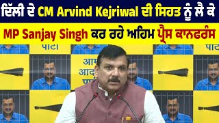 Delhi ਦੇ CM Arvind Kejriwal ਦੀ  ਸਿਹਤ  ਨੂੰ ਲੈ ਕੇ MP Sanjay Singh ਕਰ ਰਹੇ ਅਹਿਮ press conference Live