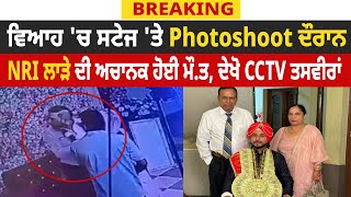 Breaking: ਵਿਆਹ 'ਚ ਸਟੇਜ 'ਤੇ Photoshoot ਦੌਰਾਨ NRI ਲਾੜੇ ਦੀ ਅਚਾਨਕ ਹੋਈ ਮੌ*ਤ, ਦੇਖੋ CCTV ਤਸਵੀਰਾਂ