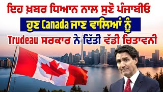 ਇਹ ਖ਼ਬਰ ਧਿਆਨ ਨਾਲ ਸੁਣੋ ਪੰਜਾਬੀਓ,Canada ਜਾਣ ਵਾਲਿਆਂ ਨੂੰ Trudeau ਸਰਕਾਰ ਨੇ ਦਿੱਤੀ ਵੱਡੀ ਚੇਤਾਵਨੀ