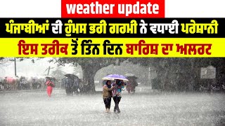 Weather Update | ਪੰਜਾਬੀਆਂ ਦੀ ਹੁੰਮਸ ਭਰੀ ਗਰਮੀ ਨੇ ਵਧਾਈ ਪਰੇਸ਼ਾਨੀ, ਇਸ ਤਰੀਕ ਤੋਂ ਤਿੰਨ ਦਿਨ ਬਾਰਿਸ਼ ਦਾ ਅਲਰਟ